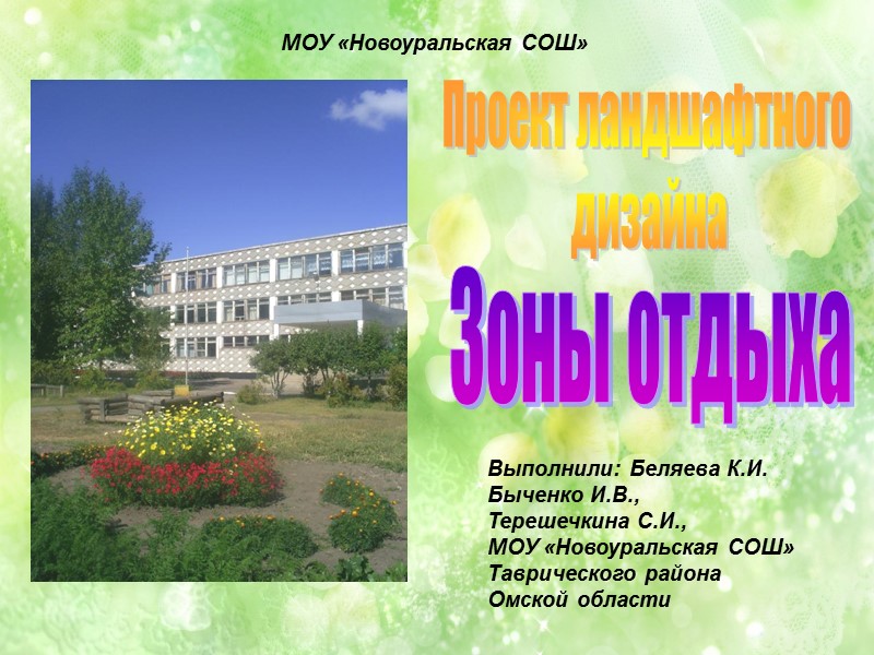 Проект ландшафтного дизайна Зоны отдыха МОУ «Новоуральская СОШ» Выполнили: Беляева К.И. Быченко Проект ландшафтного дизайна Зоны отдыха МОУ «Новоуральская СОШ» Выполнили: Беляева К.И. Быченко